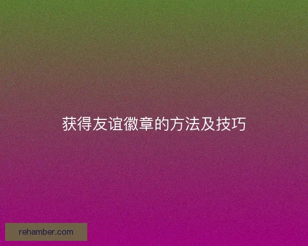 获得友谊徽章的方法及技巧
