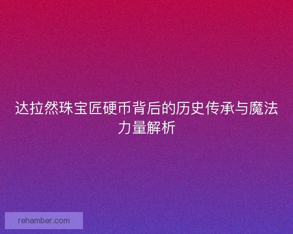 达拉然珠宝匠硬币背后的历史传承与魔法力量解析