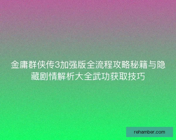 金庸群侠传3加强版全流程攻略秘籍与隐藏剧情解析大全武功获取技巧