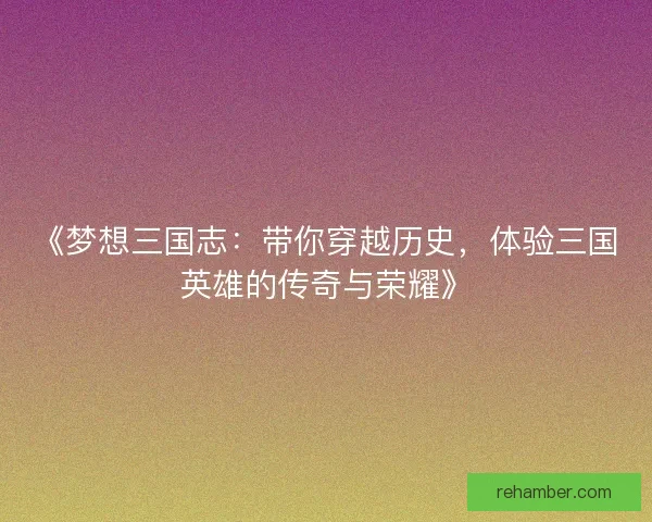 《梦想三国志：带你穿越历史，体验三国英雄的传奇与荣耀》