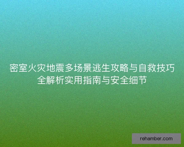 密室火灾地震多场景逃生攻略与自救技巧全解析实用指南与安全细节
