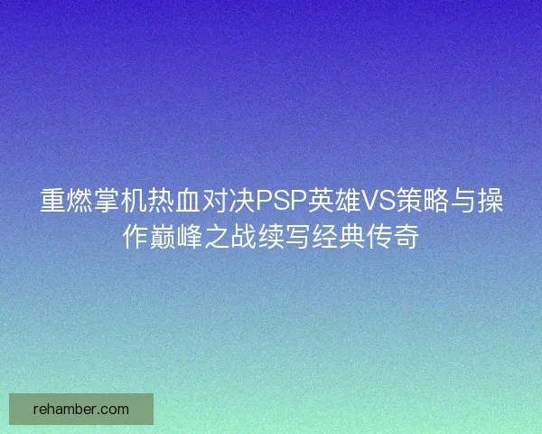 重燃掌机热血对决PSP英雄VS策略与操作巅峰之战续写经典传奇