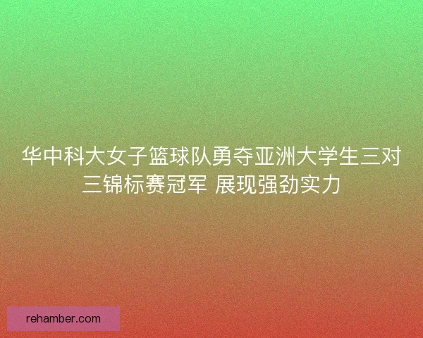 华中科大女子篮球队勇夺亚洲大学生三对三锦标赛冠军 展现强劲实力
