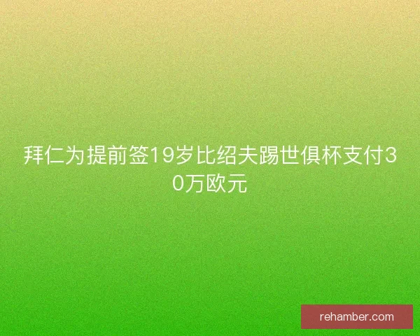 拜仁为提前签19岁比绍夫踢世俱杯支付30万欧元