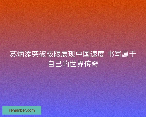苏炳添突破极限展现中国速度 书写属于自己的世界传奇