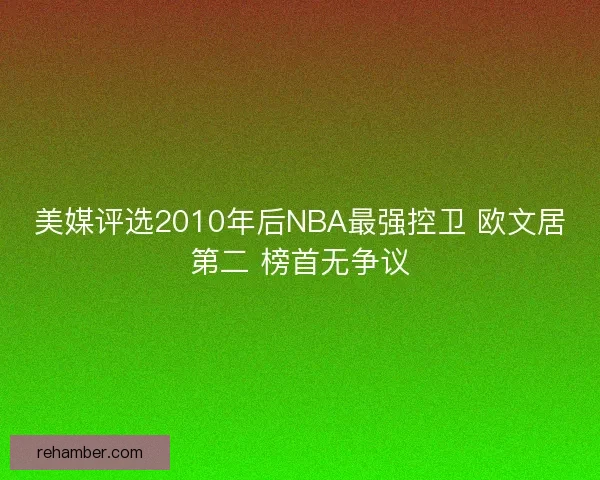美媒评选2010年后NBA最强控卫 欧文居第二 榜首无争议