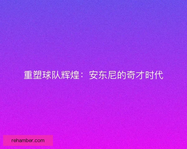 重塑球队辉煌：安东尼的奇才时代