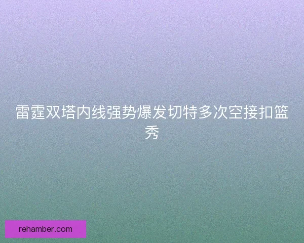 雷霆双塔内线强势爆发切特多次空接扣篮秀